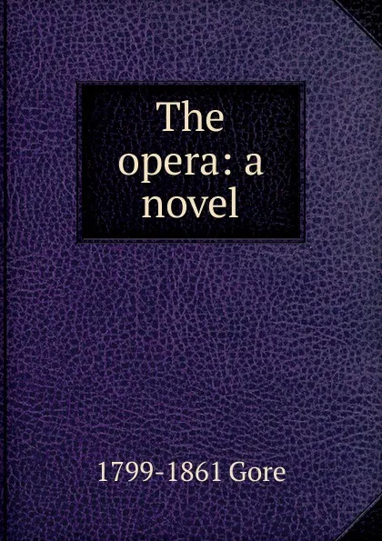 Обложка книги The opera: a novel, 1799-1861 Gore