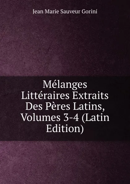 Обложка книги Melanges Litteraires Extraits Des Peres Latins, Volumes 3-4 (Latin Edition), Jean Marie Sauveur Gorini