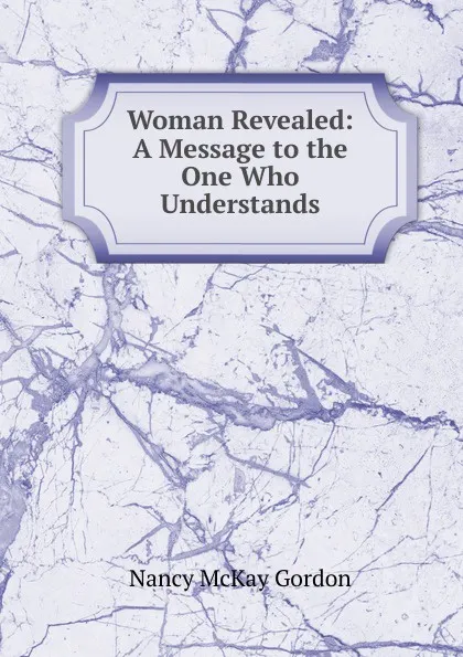 Обложка книги Woman Revealed: A Message to the One Who Understands, Nancy McKay Gordon