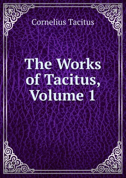 Обложка книги The Works of Tacitus, Volume 1, Tacitus Cornelius