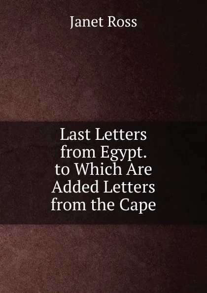 Обложка книги Last Letters from Egypt. to Which Are Added Letters from the Cape, Janet Ross