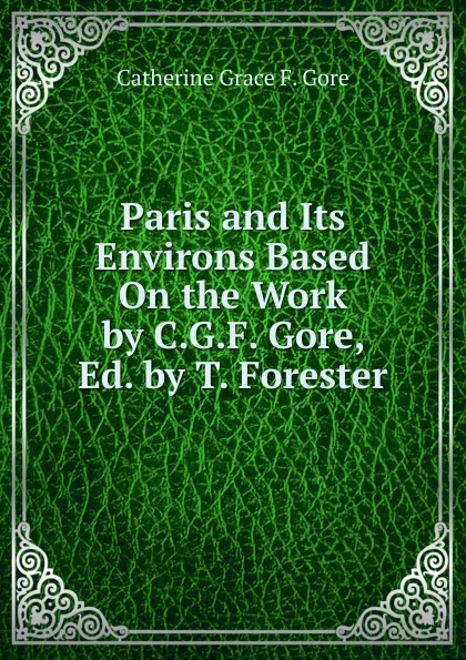 Обложка книги Paris and Its Environs Based On the Work by C.G.F. Gore, Ed. by T. Forester, Catherine Grace F. Gore