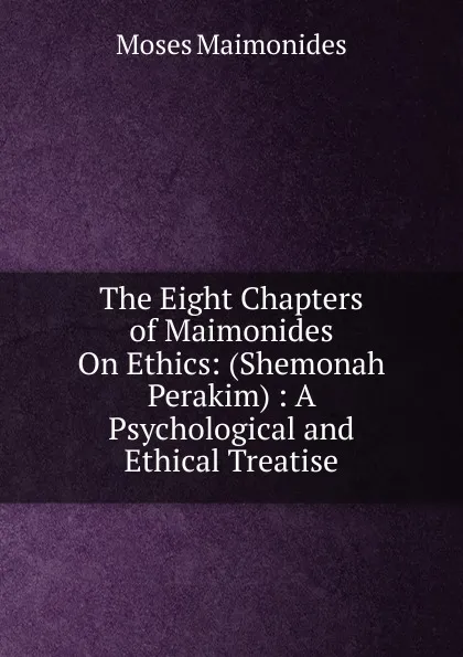 Обложка книги The Eight Chapters of Maimonides On Ethics: (Shemonah Perakim) : A Psychological and Ethical Treatise, Moses Maimonides