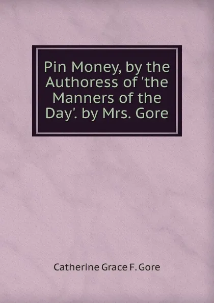 Обложка книги Pin Money, by the Authoress of .the Manners of the Day.. by Mrs. Gore, Catherine Grace F. Gore