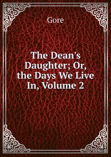 Обложка книги The Dean.s Daughter; Or, the Days We Live In, Volume 2, Gore