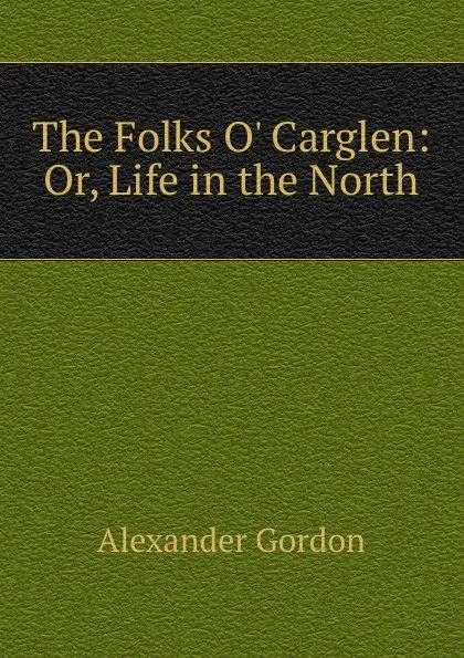 Обложка книги The Folks O. Carglen: Or, Life in the North, Alexander Gordon