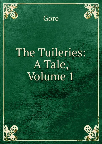 Обложка книги The Tuileries: A Tale, Volume 1, Gore