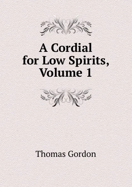 Обложка книги A Cordial for Low Spirits, Volume 1, Thomas Gordon