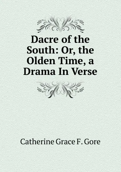 Обложка книги Dacre of the South: Or, the Olden Time, a Drama In Verse., Catherine Grace F. Gore