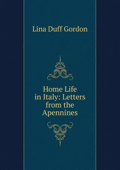 Обложка книги Home Life in Italy: Letters from the Apennines, Lina Duff Gordon