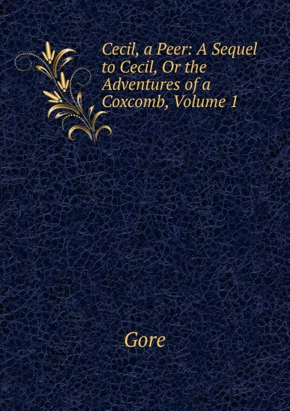Обложка книги Cecil, a Peer: A Sequel to Cecil, Or the Adventures of a Coxcomb, Volume 1, Gore