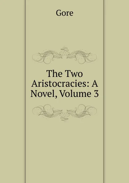 Обложка книги The Two Aristocracies: A Novel, Volume 3, Gore