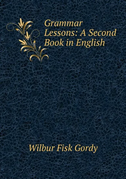 Обложка книги Grammar Lessons: A Second Book in English, Wilbur Fisk Gordy