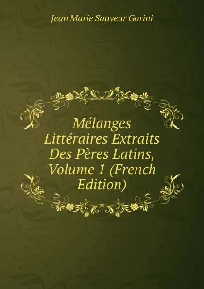 Обложка книги Melanges Litteraires Extraits Des Peres Latins, Volume 1 (French Edition), Jean Marie Sauveur Gorini