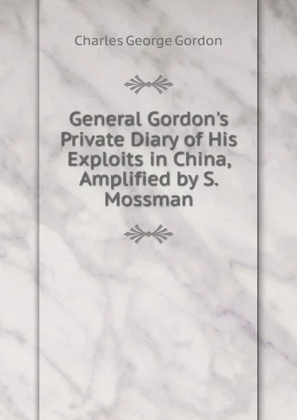 Обложка книги General Gordon.s Private Diary of His Exploits in China, Amplified by S. Mossman, Charles George Gordon