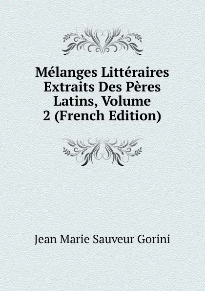 Обложка книги Melanges Litteraires Extraits Des Peres Latins, Volume 2 (French Edition), Jean Marie Sauveur Gorini