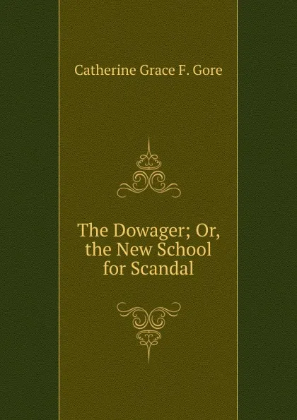 Обложка книги The Dowager; Or, the New School for Scandal, Catherine Grace F. Gore