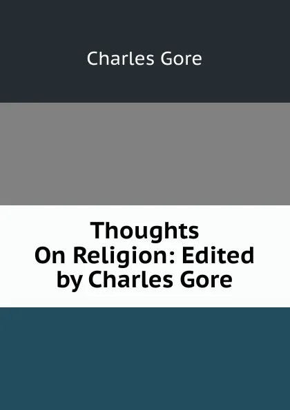 Обложка книги Thoughts On Religion: Edited by Charles Gore, Charles Gore