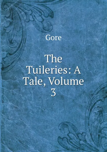 Обложка книги The Tuileries: A Tale, Volume 3, Gore