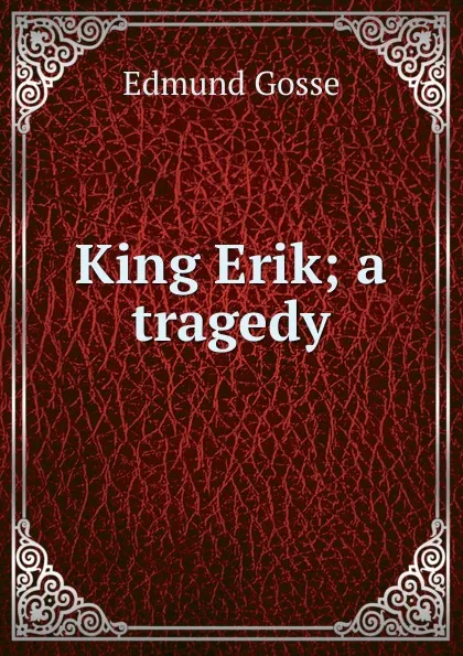 Обложка книги King Erik; a tragedy, Edmund Gosse