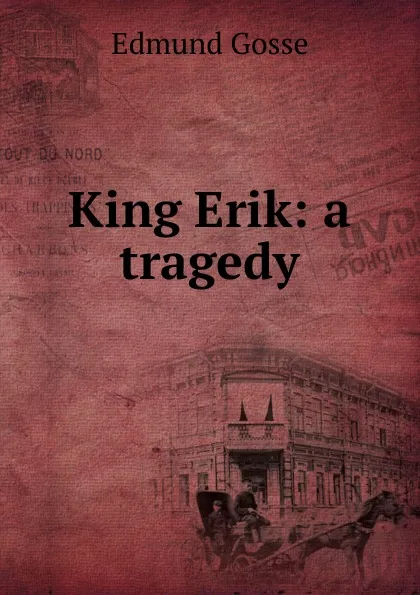 Обложка книги King Erik: a tragedy, Edmund Gosse