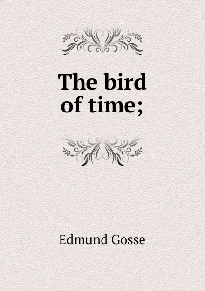 Обложка книги The bird of time;, Edmund Gosse