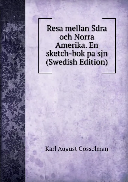 Обложка книги Resa mellan Sdra och Norra Amerika. En sketch-bok pa sjn (Swedish Edition), Karl August Gosselman