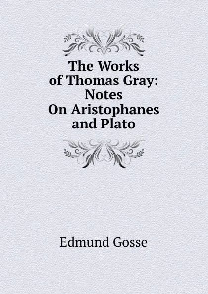 Обложка книги The Works of Thomas Gray: Notes On Aristophanes and Plato, Edmund Gosse