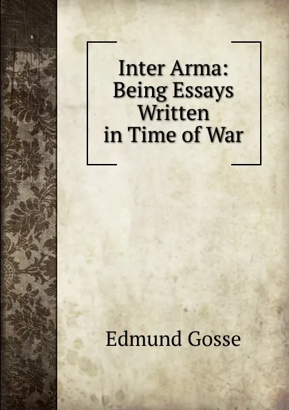 Обложка книги Inter Arma: Being Essays Written in Time of War, Edmund Gosse