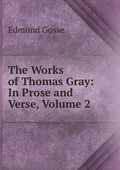 Обложка книги The Works of Thomas Gray: In Prose and Verse, Volume 2, Edmund Gosse