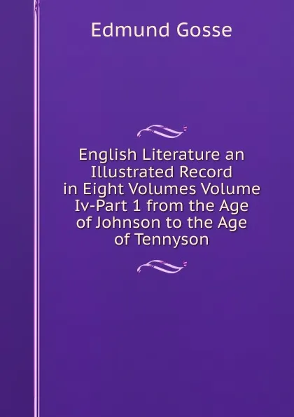 Обложка книги English Literature an Illustrated Record in Eight Volumes Volume Iv-Part 1 from the Age of Johnson to the Age of Tennyson, Edmund Gosse