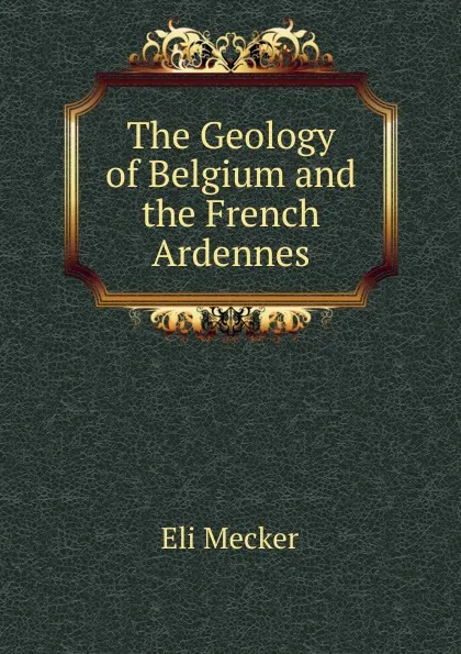 Обложка книги The Geology of Belgium and the French Ardennes, Eli Mecker