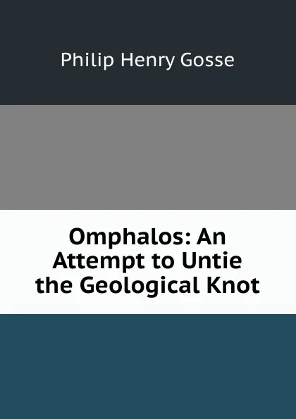 Обложка книги Omphalos: An Attempt to Untie the Geological Knot, Gosse Philip Henry