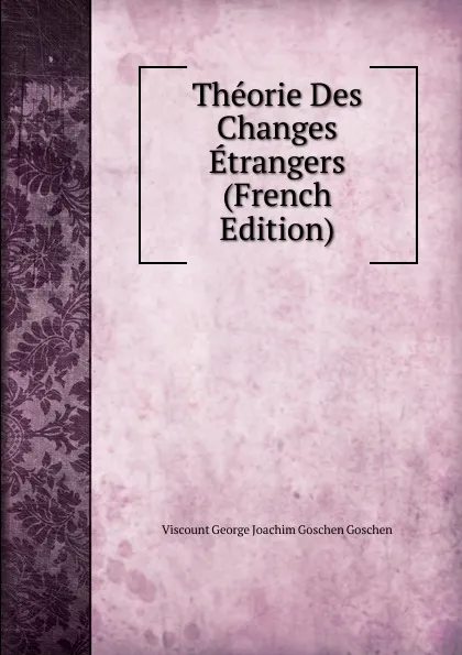 Обложка книги Theorie Des Changes Etrangers (French Edition), Viscount George Joachim Goschen Goschen