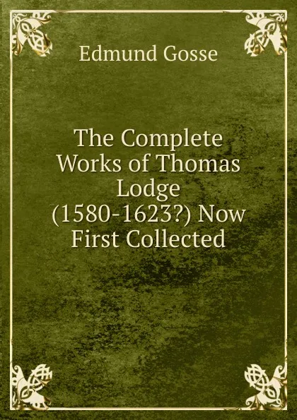 Обложка книги The Complete Works of Thomas Lodge (1580-1623.) Now First Collected, Edmund Gosse