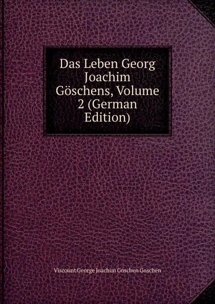 Обложка книги Das Leben Georg Joachim Goschens, Volume 2 (German Edition), Viscount George Joachim Goschen Goschen