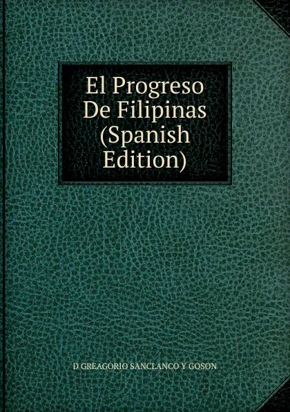 Обложка книги El Progreso De Filipinas (Spanish Edition), D GREAGORIO SANCLANCO Y GOSON