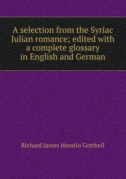 Обложка книги A selection from the Syriac Julian romance; edited with a complete glossary in English and German, Richard James Horatio Gottheil