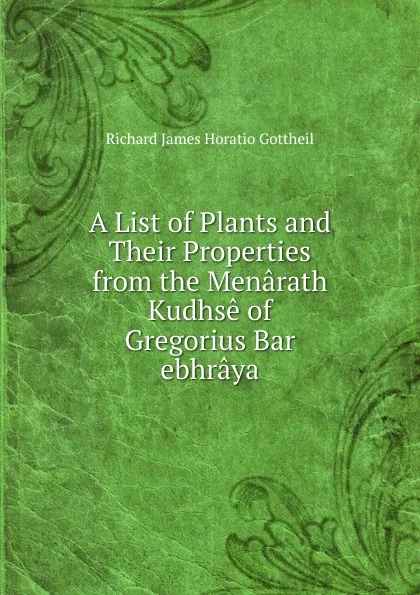 Обложка книги A List of Plants and Their Properties from the Menarath Kudhse of Gregorius Bar ebhraya, Richard James Horatio Gottheil