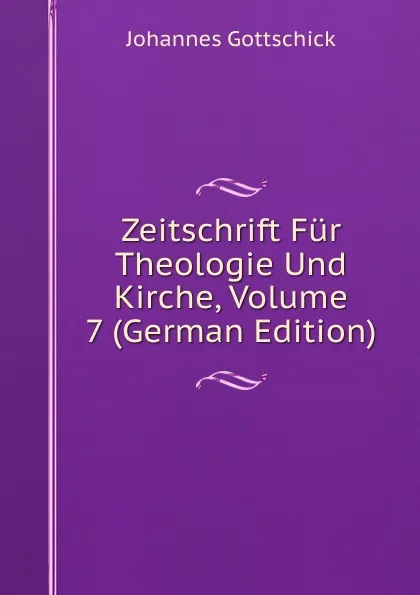 Обложка книги Zeitschrift Fur Theologie Und Kirche, Volume 7 (German Edition), Johannes Gottschick