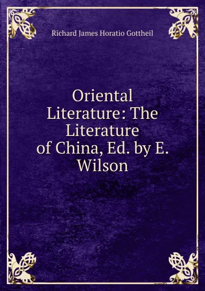 Обложка книги Oriental Literature: The Literature of China, Ed. by E. Wilson, Richard James Horatio Gottheil