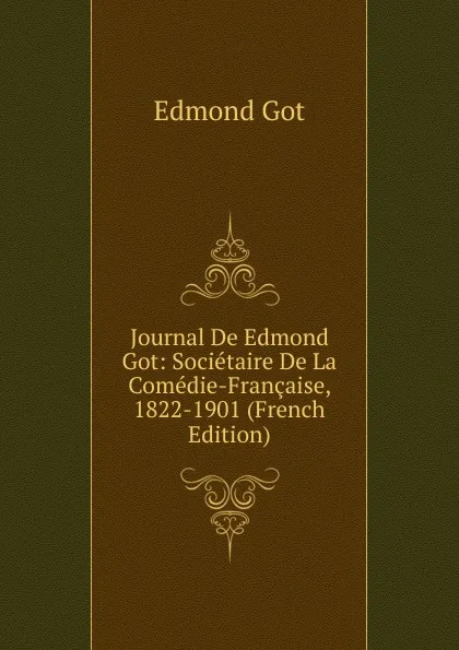 Обложка книги Journal De Edmond Got: Societaire De La Comedie-Francaise, 1822-1901 (French Edition), Edmond Got