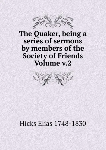 Обложка книги The Quaker, being a series of sermons by members of the Society of Friends  Volume v.2, Hicks Elias 1748-1830