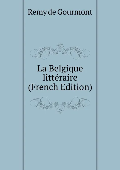 Обложка книги La Belgique litteraire (French Edition), Remy de Gourmont