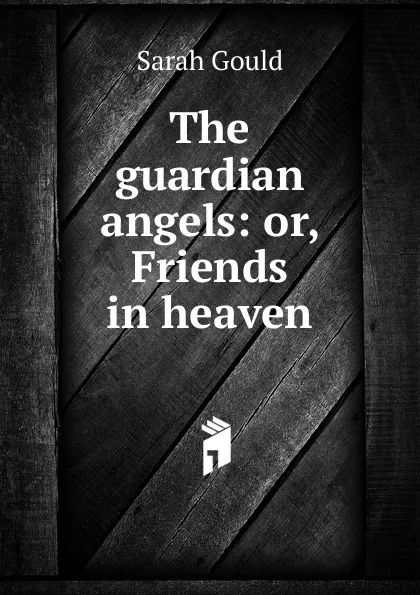 Обложка книги The guardian angels: or, Friends in heaven, Sarah Gould