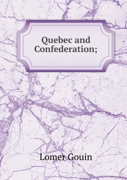 Обложка книги Quebec and Confederation;, Lomer Gouin