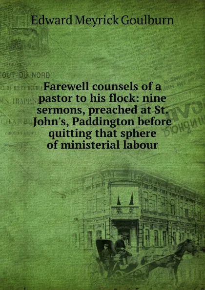Обложка книги Farewell counsels of a pastor to his flock: nine sermons, preached at St. John.s, Paddington before quitting that sphere of ministerial labour, Goulburn Edward Meyrick
