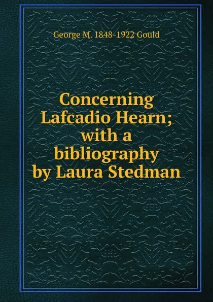 Обложка книги Concerning Lafcadio Hearn; with a bibliography by Laura Stedman, George M. 1848-1922 Gould