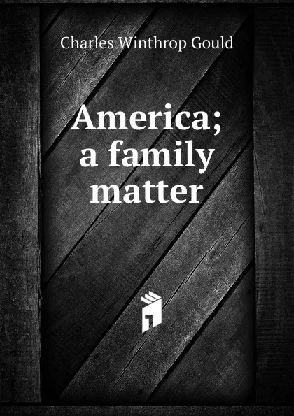 Обложка книги America; a family matter, Charles Winthrop Gould
