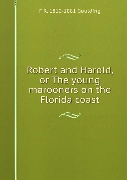 Обложка книги Robert and Harold, or The young marooners on the Florida coast, F R. 1810-1881 Goulding